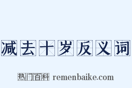 减去十岁反义词是什么意思的图片